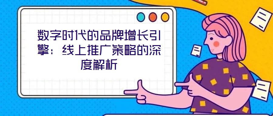 數字時代的品牌增長引擎：線上推廣策略的深度解析