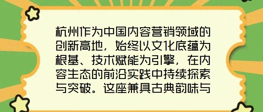 杭州作為中國(guó)內(nèi)容營(yíng)銷(xiāo)領(lǐng)域的創(chuàng)新高地，始終以文化底蘊(yùn)為根基、技術(shù)賦能為引擎，在內(nèi)容生態(tài)的前沿實(shí)踐中持續(xù)探索與突破。這座兼具古典韻味與現(xiàn)代活力的城市，正以獨(dú)特的創(chuàng)新