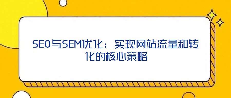 SEO與SEM優化：實現網站流量和轉化的核心策略