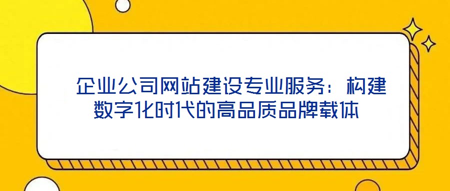  企業公司網站建設專業服務：構建數字化時代的高品質品牌載體