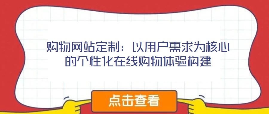 購(gòu)物網(wǎng)站定制：以用戶需求為核心的個(gè)性化在線購(gòu)物體驗(yàn)構(gòu)建