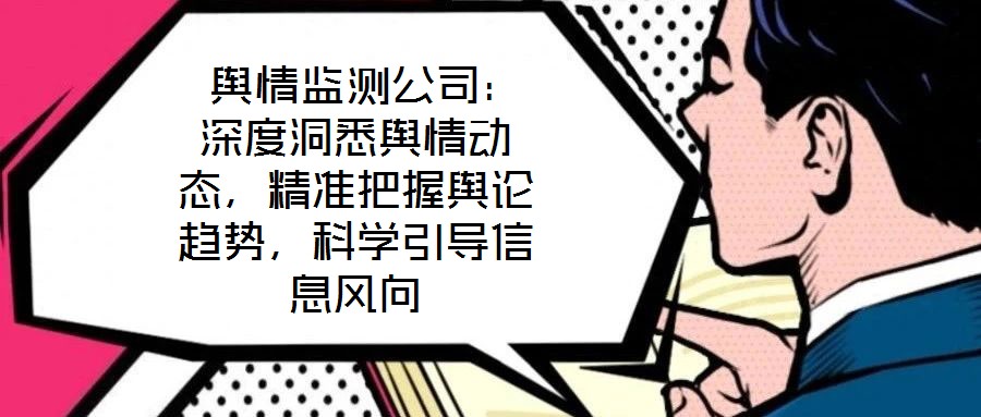  輿情監測公司：深度洞悉輿情動態，精準把握輿論趨勢，科學引導信息風向