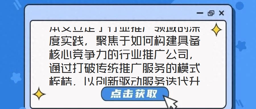 本文立足于行業推廣領域的深度實踐，聚焦于如何構建具備核心競爭力的行業推廣公司，通過打破傳統推廣服務的模式桎梏，以創新驅動服務迭代升級，最終賦能企業實現可持續發展