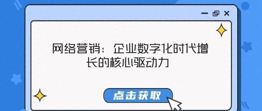  網(wǎng)絡(luò)營(yíng)銷：企業(yè)數(shù)字化時(shí)代增長(zhǎng)的核心驅(qū)動(dòng)力