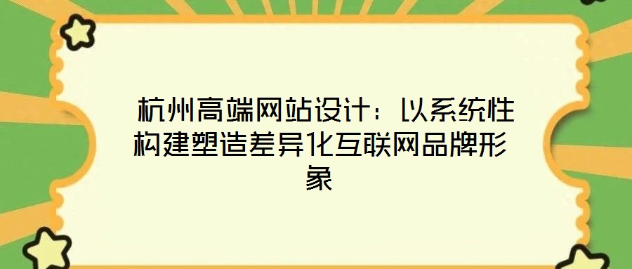  杭州高端網站設計：以系統性構建塑造差異化互聯網品牌形象