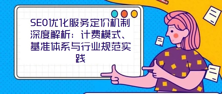 SEO優化服務定價機制深度解析：計費模式、基準體系與行業規范實踐