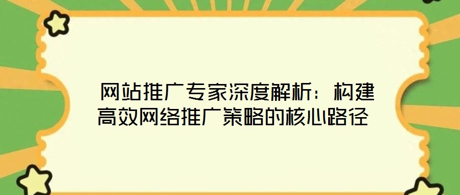  網站推廣專家深度解析：構建高效網絡推廣策略的核心路徑