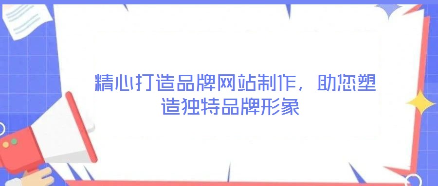  精心打造品牌網站制作，助您塑造獨特品牌形象