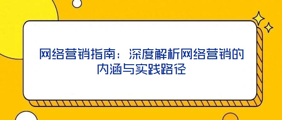 網(wǎng)絡(luò)營(yíng)銷指南：深度解析網(wǎng)絡(luò)營(yíng)銷的內(nèi)涵與實(shí)踐路徑