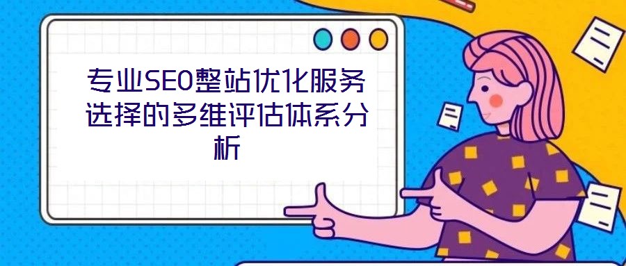 專業(yè)SEO整站優(yōu)化服務(wù)選擇的多維評(píng)估體系分析
