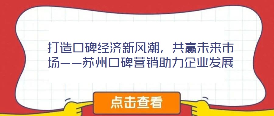 打造口碑經(jīng)濟新風(fēng)潮，共贏未來市場——蘇州口碑營銷助力企業(yè)發(fā)展
