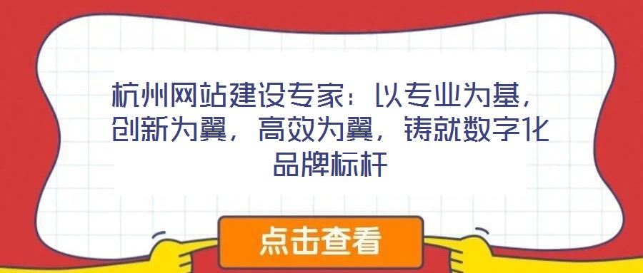 杭州網(wǎng)站建設(shè)專家：以專業(yè)為基，創(chuàng)新為翼，高效為翼，鑄就數(shù)字化品牌標(biāo)桿