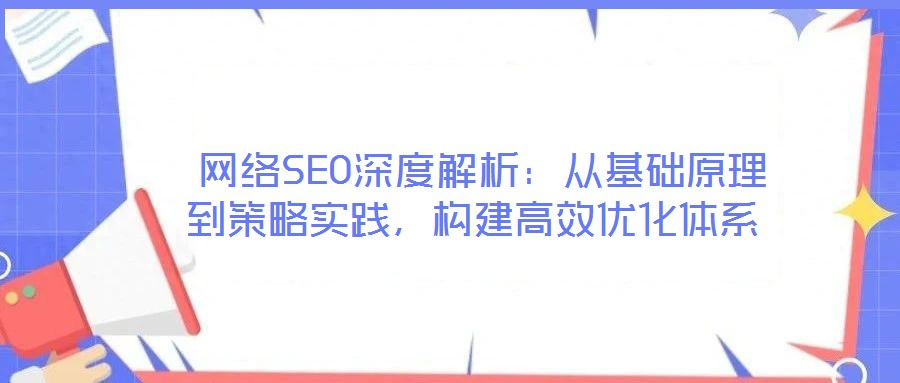  網絡SEO深度解析：從基礎原理到策略實踐，構建高效優化體系