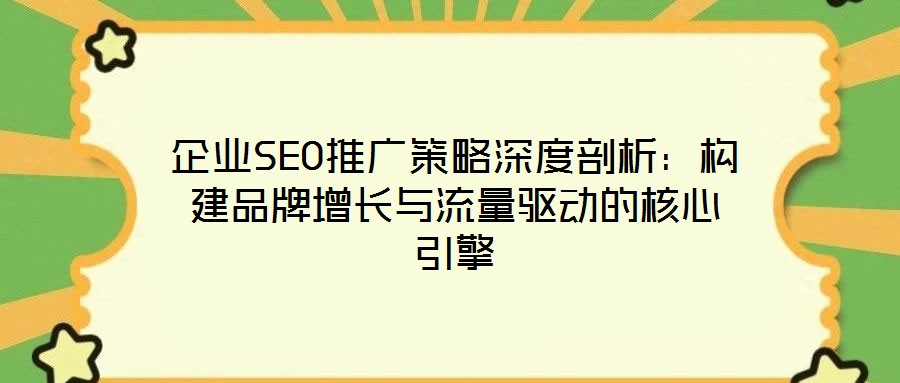 企業(yè)SEO推廣策略深度剖析：構(gòu)建品牌增長(zhǎng)與流量驅(qū)動(dòng)的核心引擎