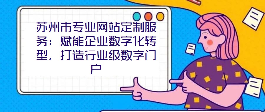 蘇州市專業(yè)網(wǎng)站定制服務(wù)：賦能企業(yè)數(shù)字化轉(zhuǎn)型，打造行業(yè)級(jí)數(shù)字門戶