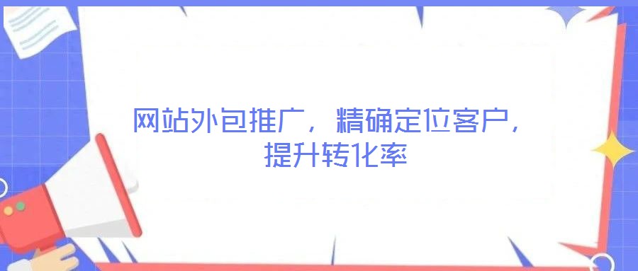 網(wǎng)站外包推廣，精確定位客戶，提升轉(zhuǎn)化率