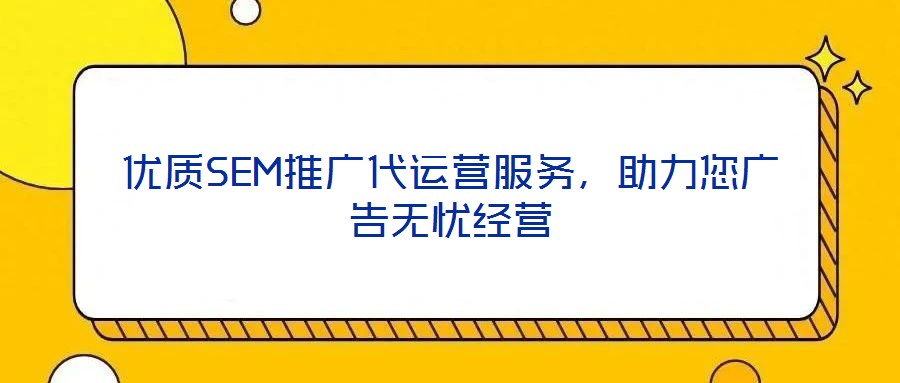 優(yōu)質(zhì)SEM推廣代運營服務，助力您廣告無憂經(jīng)營