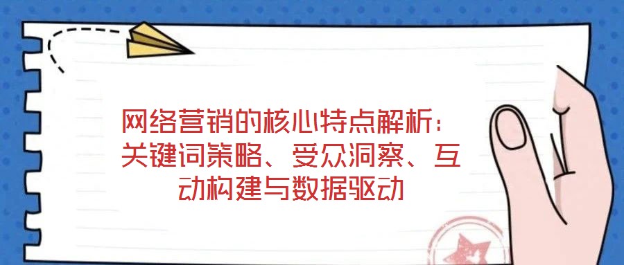 網絡營銷的核心特點解析：關鍵詞策略、受眾洞察、互動構建與數據驅動