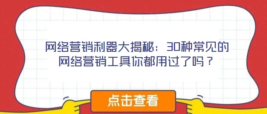 網(wǎng)絡營銷利器大揭秘：30種常見的網(wǎng)絡營銷工具你都用過了嗎？