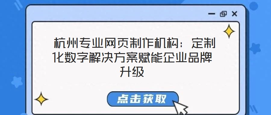  杭州專業(yè)網(wǎng)頁(yè)制作機(jī)構(gòu)：定制化數(shù)字解決方案賦能企業(yè)品牌升級(jí)