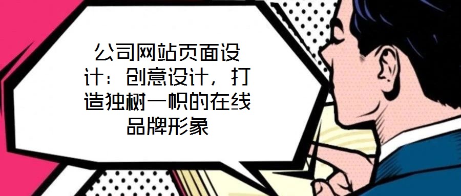 公司網(wǎng)站頁(yè)面設(shè)計(jì)：創(chuàng)意設(shè)計(jì)，打造獨(dú)樹(shù)一幟的在線品牌形象