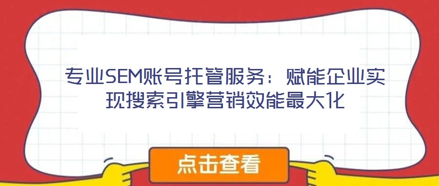 專業(yè)SEM賬號托管服務(wù)：賦能企業(yè)實現(xiàn)搜索引擎營銷效能最大化