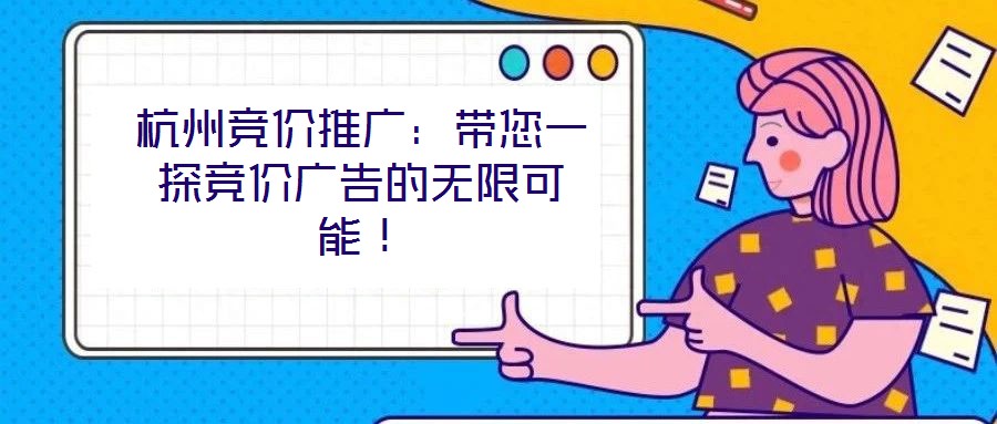 杭州競(jìng)價(jià)推廣：帶您一探競(jìng)價(jià)廣告的無限可能！