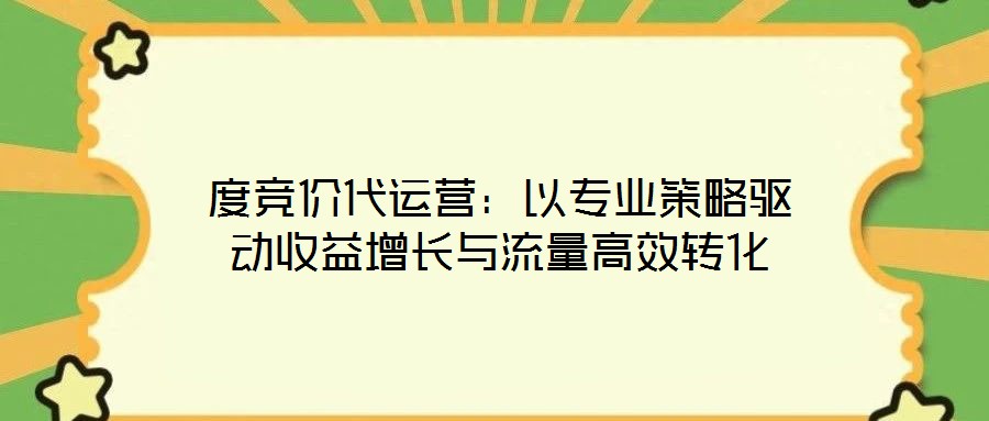 度競價代運營：以專業策略驅動收益增長與流量高效轉化