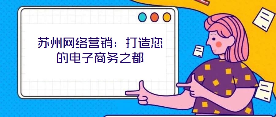 蘇州網(wǎng)絡(luò)營(yíng)銷(xiāo)：打造您的電子商務(wù)之都