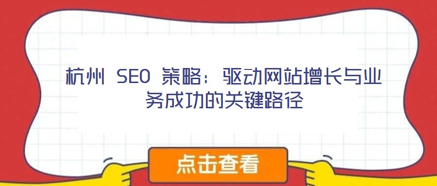 杭州 SEO 策略：驅(qū)動(dòng)網(wǎng)站增長(zhǎng)與業(yè)務(wù)成功的關(guān)鍵路徑