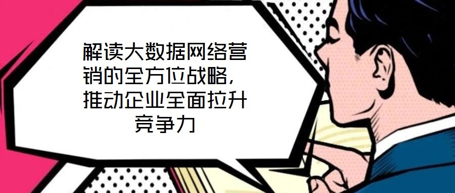 解讀大數據網絡營銷的全方位戰略，推動企業全面拉升競爭力