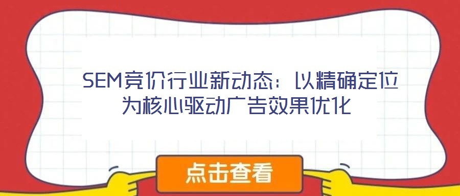  SEM競價行業新動態：以精確定位為核心驅動廣告效果優化