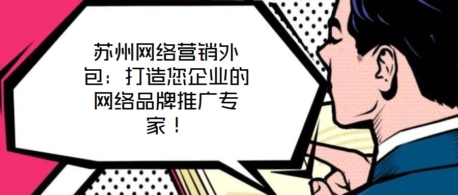 蘇州網絡營銷外包：打造您企業的網絡品牌推廣專家！