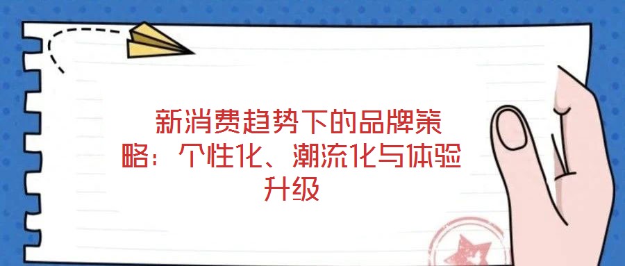  新消費(fèi)趨勢(shì)下的品牌策略：個(gè)性化、潮流化與體驗(yàn)升級(jí)