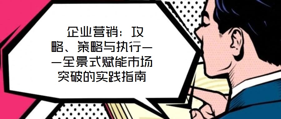  企業營銷：攻略、策略與執行——全景式賦能市場突破的實踐指南