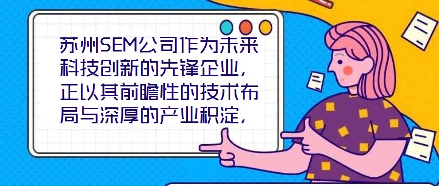 蘇州SEM公司作為未來科技創新的先鋒企業，正以其前瞻性的技術布局與深厚的產業積淀，重塑行業競爭格局。本文將從技術創新、產業應用、市場前景及企業文化四大維度，系統