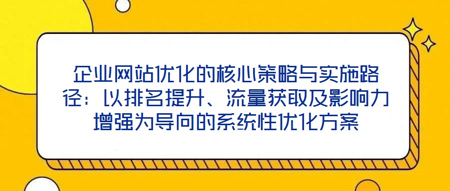 企業網站優化的核心策略與實施路徑：以排名提升、流量獲取及影響力增強為導向的系統性優化方案