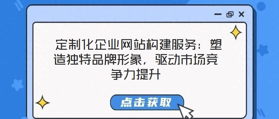  定制化企業網站構建服務：塑造獨特品牌形象，驅動市場競爭力提升