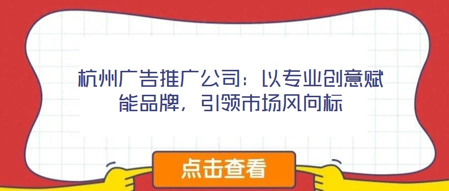 杭州廣告推廣公司：以專業創意賦能品牌，引領市場風向標
