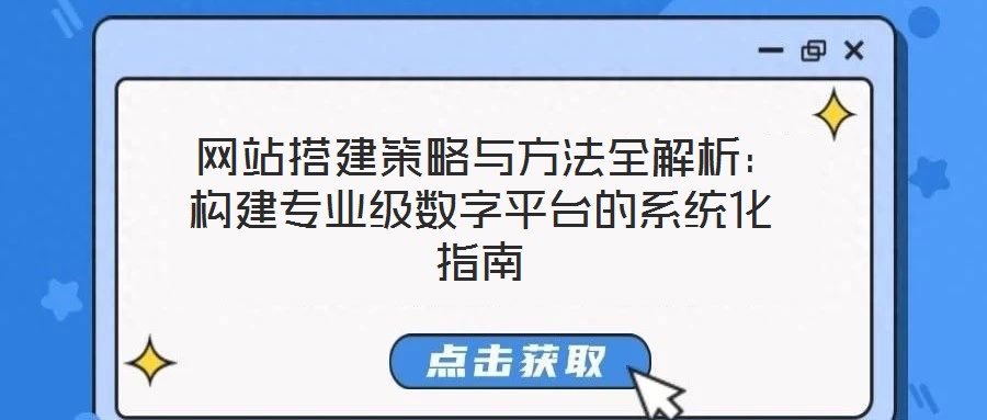  網(wǎng)站搭建策略與方法全解析：構(gòu)建專業(yè)級數(shù)字平臺的系統(tǒng)化指南