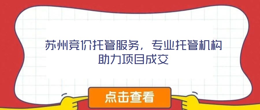 蘇州競價托管服務，專業托管機構助力項目成交