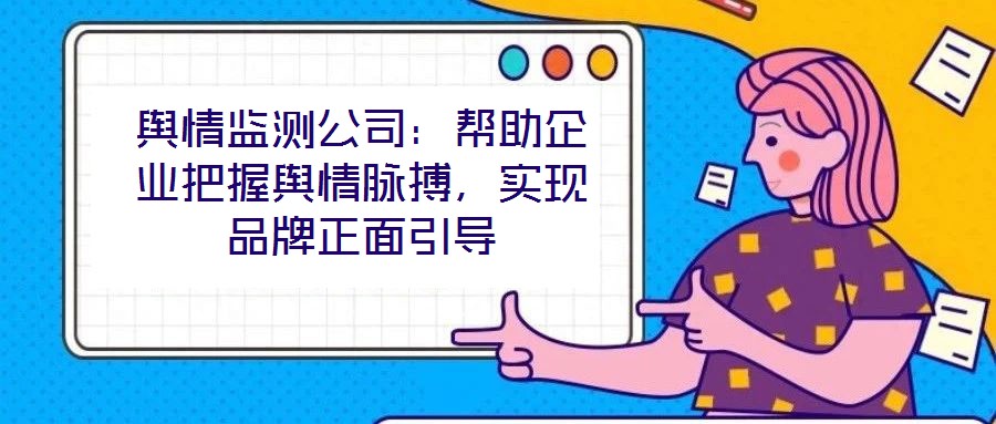 輿情監(jiān)測公司：幫助企業(yè)把握輿情脈搏，實現(xiàn)品牌正面引導(dǎo)