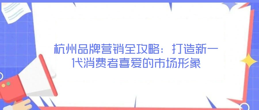 杭州品牌營銷全攻略：打造新一代消費者喜愛的市場形象