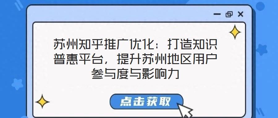蘇州知乎推廣優化：打造知識普惠平臺，提升蘇州地區用戶參與度與影響力