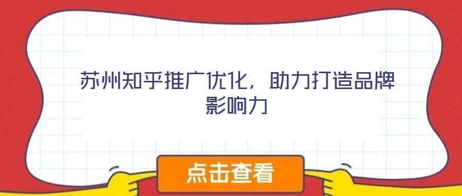 蘇州知乎推廣優化，助力打造品牌影響力