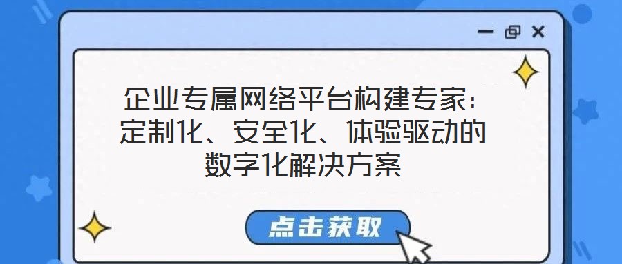  企業(yè)專屬網(wǎng)絡平臺構(gòu)建專家：定制化、安全化、體驗驅(qū)動的數(shù)字化解決方案