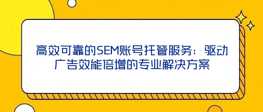 高效可靠的SEM賬號托管服務：驅動廣告效能倍增的專業解決方案
