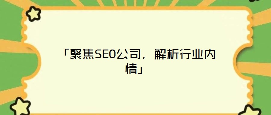「聚焦SEO公司，解析行業內情」