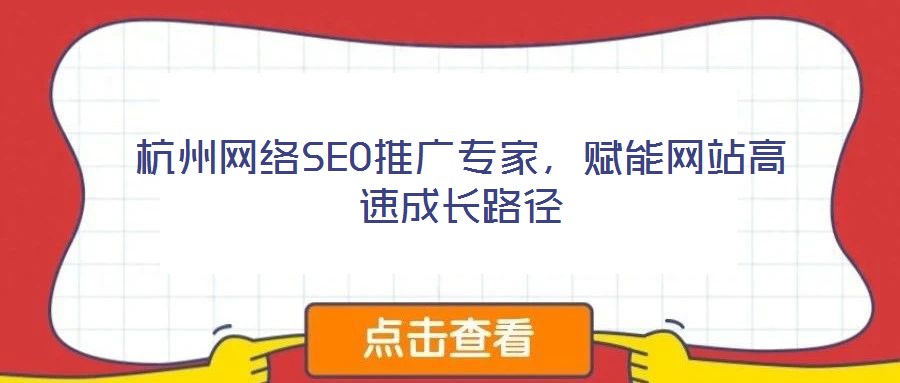 杭州網(wǎng)絡(luò)SEO推廣專家，賦能網(wǎng)站高速成長路徑