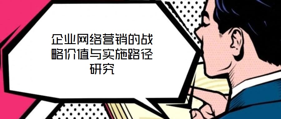 企業網絡營銷的戰略價值與實施路徑研究
